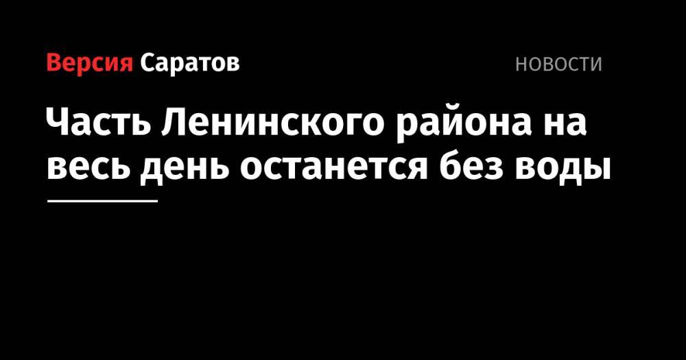 Часть Ленинского района на весь день останется без воды - nversia.ru - Саратов