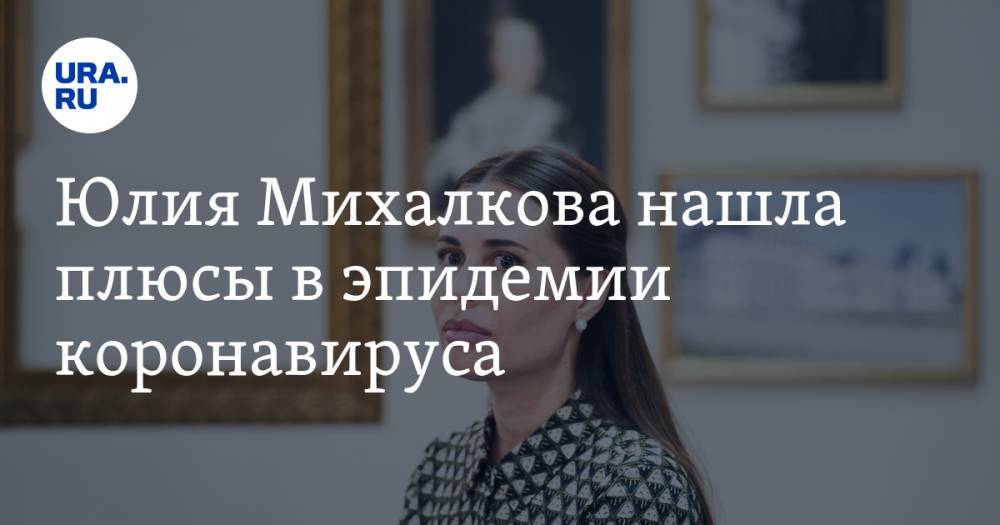 Юлия Михалкова - Юлия Михалкова нашла плюсы в эпидемии коронавируса - ura.news