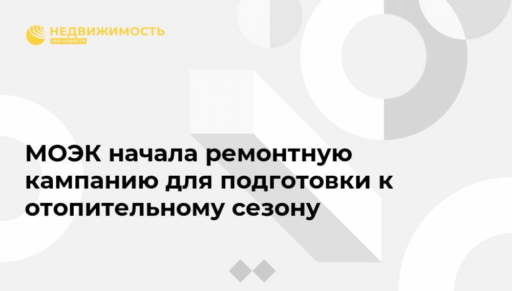 МОЭК начала ремонтную кампанию для подготовки к отопительному сезону - realty.ria.ru - Москва