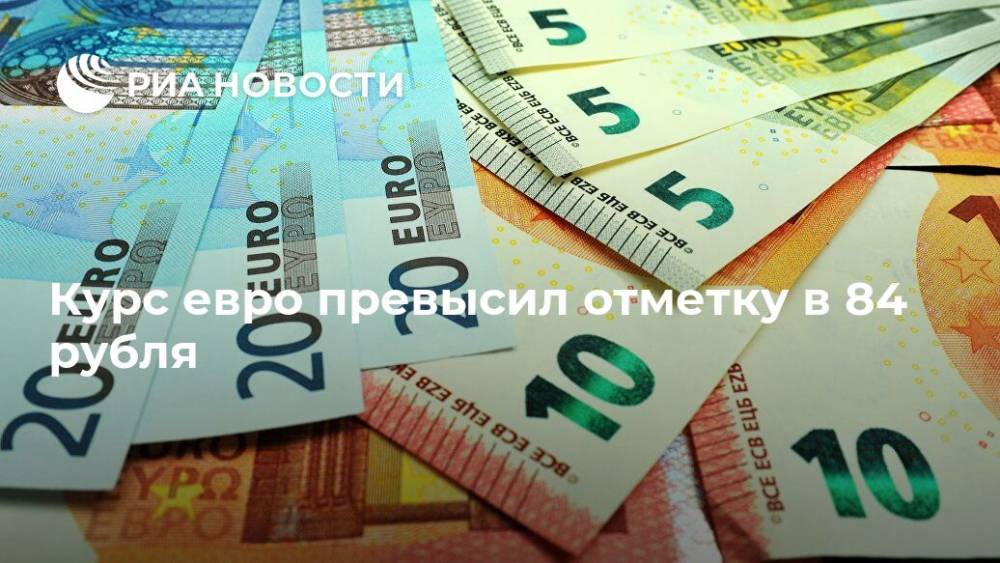 Курс евро превысил отметку в 84 рубля - ria.ru - Москва
