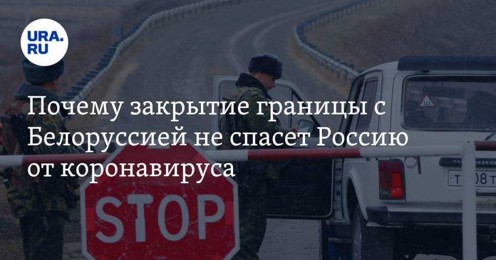 Дмитрий Болкунец - Почему закрытие границы с Белоруссией не спасет Россию от коронавируса - ura.news - Россия - Белоруссия