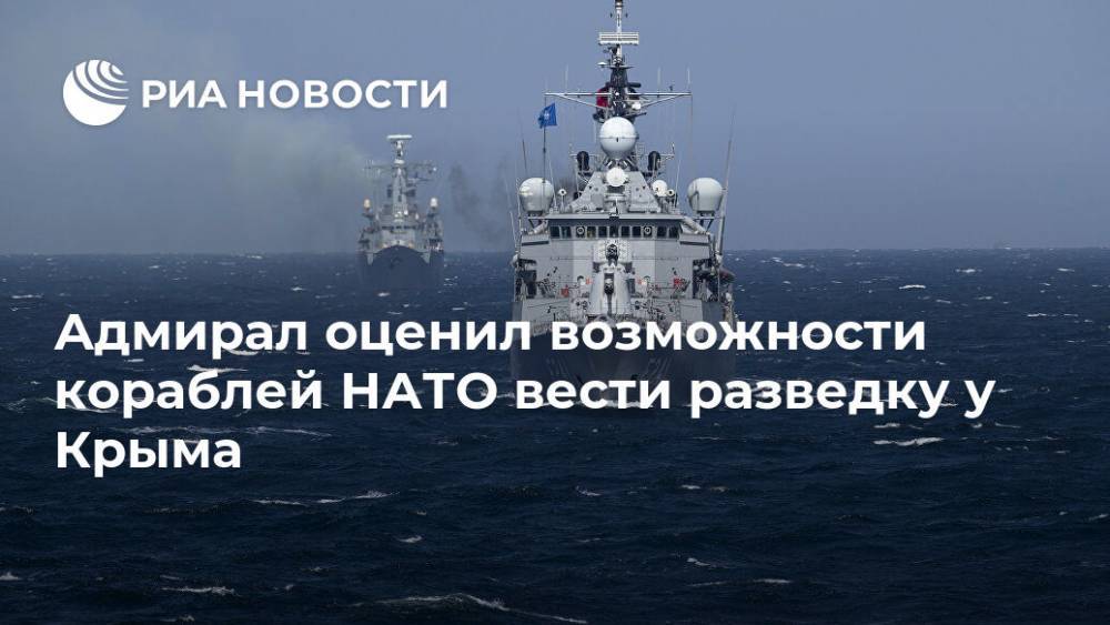 Владимир Комоедов - Адмирал оценил возможности кораблей НАТО вести разведку у Крыма - ria.ru - Москва - Россия - Крым