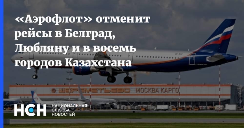 «Аэрофлот» отменит рейсы в Белград, Любляну и в восемь городов Казахстана - nsn.fm - Москва - Казахстан - Алма-Ата - Белград - Костанай - Шымкент - Актобе - Актау - Атырау - Караганда - Любляна