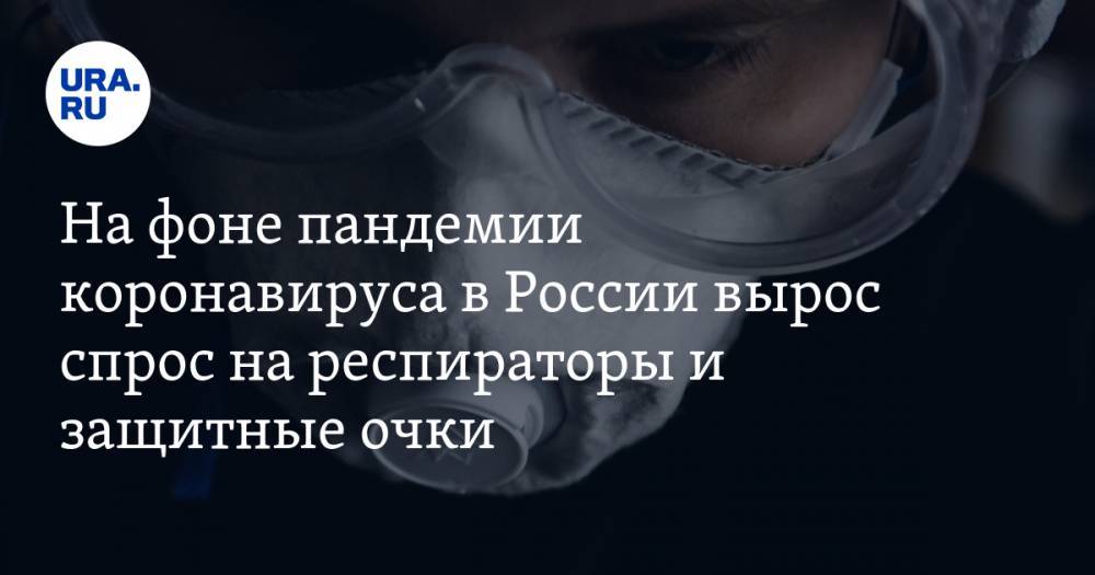 На фоне пандемии коронавируса в России вырос спрос на респираторы и защитные очки - ura.news - Россия - Такск