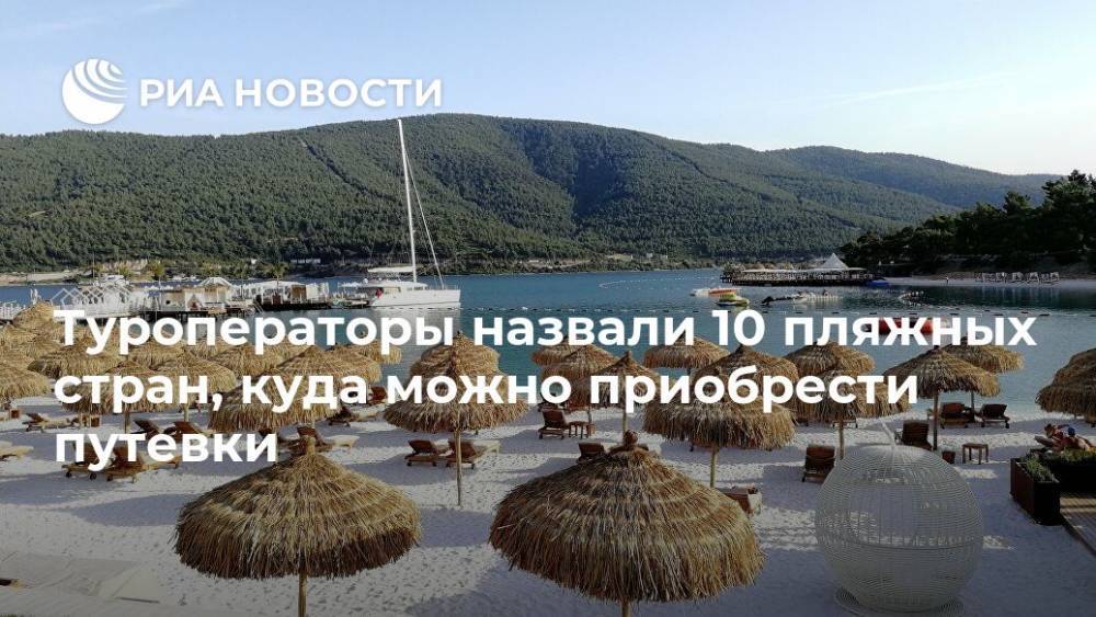 Туроператоры назвали 10 пляжных стран, куда можно приобрести путевки - ria.ru - Москва - Россия