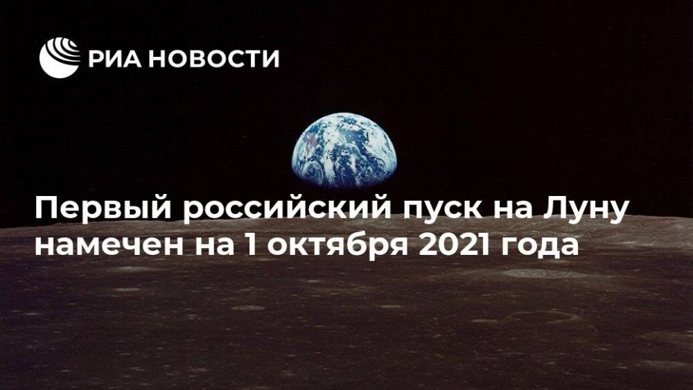 Первый российский пуск на Луну намечен на 1 октября 2021 года - ria.ru - Москва - Россия