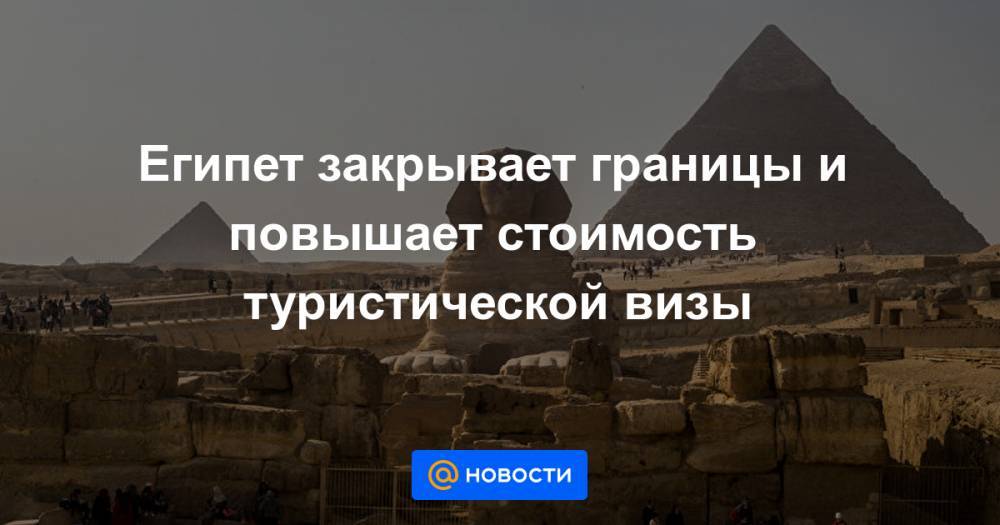 Мустафа Мадбули - Халед Аль-Анани - Египет закрывает границы и повышает стоимость туристической визы - news.mail.ru - Египет