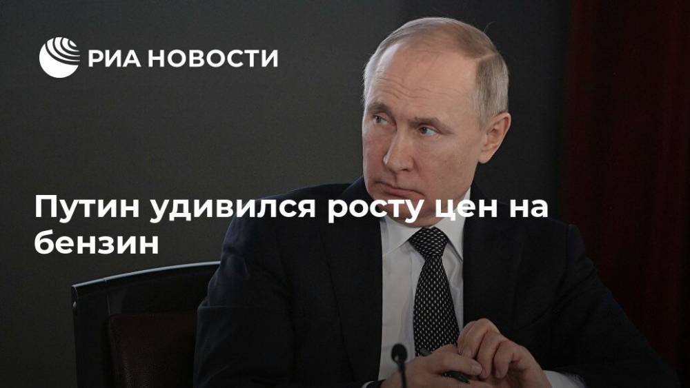 Владимир Путин - Путин удивился росту цен на бензин - ria.ru - Москва - Россия