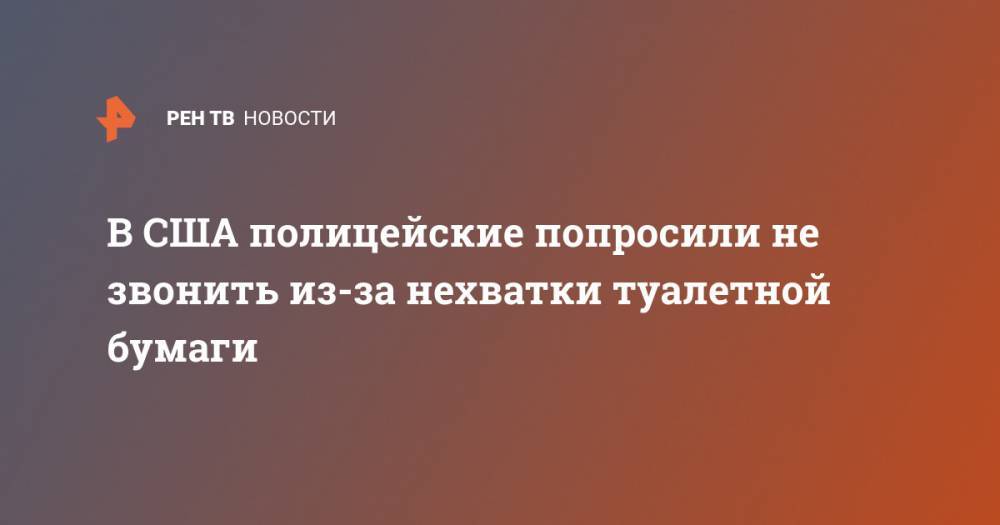 В США полицейские попросили не звонить из-за нехватки туалетной бумаги - ren.tv - США - штат Орегон