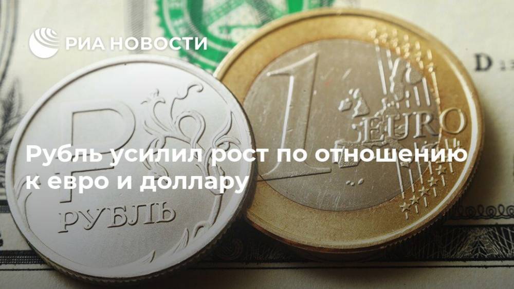 Рубль усилил рост по отношению к евро и доллару - ria.ru - Москва - Россия