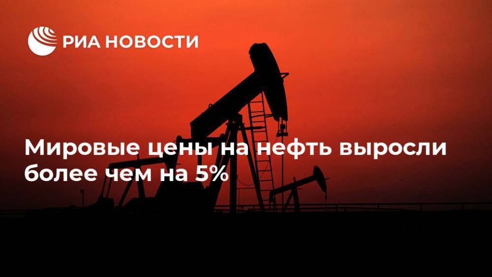 Мировые цены на нефть выросли более чем на 5% - ria.ru - Москва