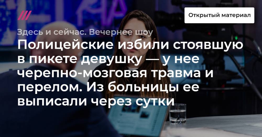 Лев Пономарев - Аббас Галлямов - Полицейские избили стоявшую в пикете девушку — у нее черепно-мозговая травма и перелом. Из больницы ее выписали через сутки - tvrain.ru