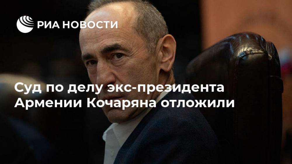 Роберт Кочарян - Суд по делу экс-президента Армении Кочаряна отложили - ria.ru - Армения - Ереван