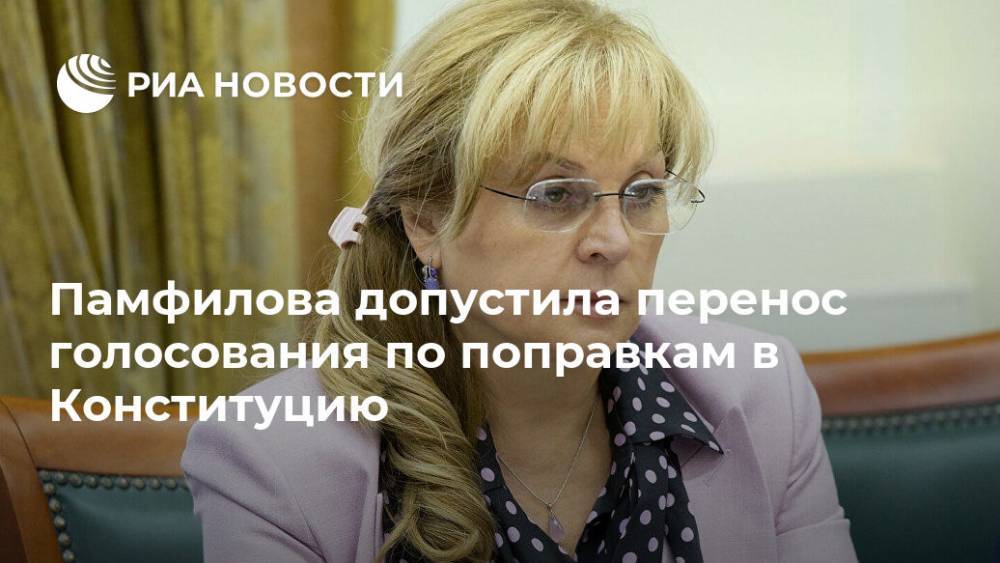 Владимир Путин - Элла Памфилова - Памфилова допустила перенос голосования по поправкам в Конституцию - ria.ru - Москва - Россия