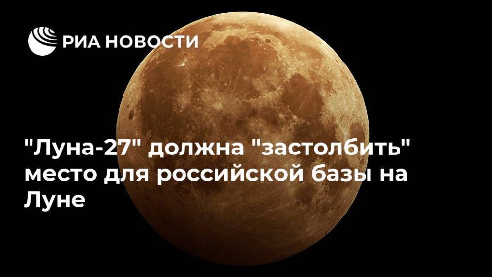 "Луна-27" должна "застолбить" место для российской базы на Луне - ria.ru - Москва - Россия