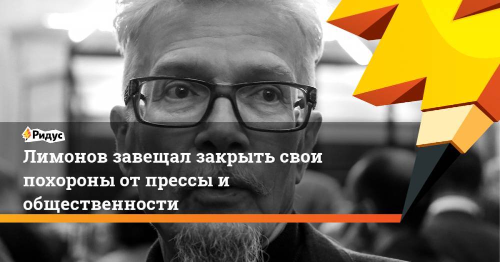 Эдуард Лимонов - Лимонов завещал закрыть свои похороны от прессы и общественности - ridus.ru - Россия