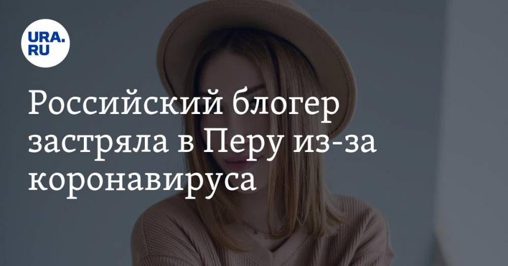 Блогер - Российский блогер застряла в Перу из-за коронавируса. «Закончатся деньги, не на что будет жить» - ura.news - Россия