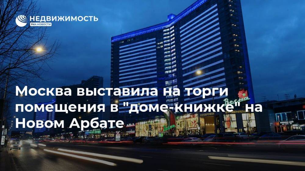 Москва выставила на торги помещения в "доме-книжке" на Новом Арбате - realty.ria.ru - Москва