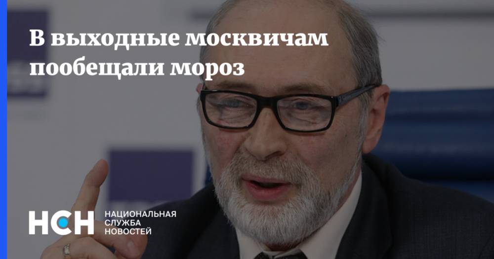 Гидрометцентр Роман Вильфанд - В выходные москвичам пообещали мороз - nsn.fm