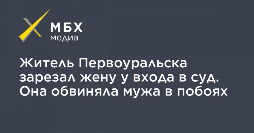 Житель Первоуральска зарезал жену у входа в суд. Она обвиняла мужа в побоях - mbk.news - Свердловская обл. - Первоуральск
