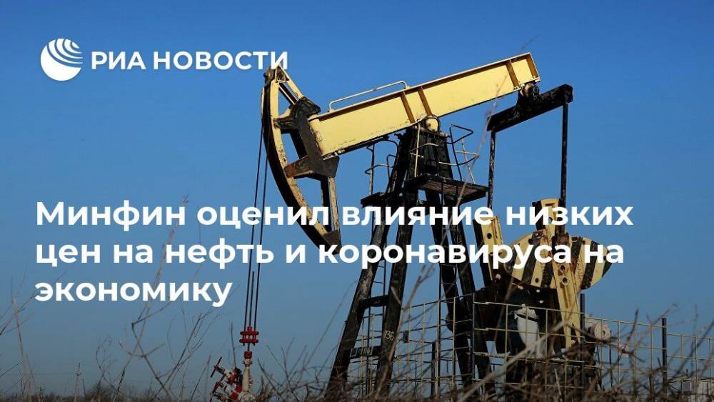 Антон Силуанов - Минфин оценил влияние низких цен на нефть и коронавируса на экономику - ria.ru - Москва - Россия