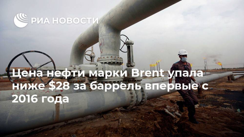 Цена нефти марки Brent упала ниже $28 за баррель впервые с 2016 года - ria.ru - Москва