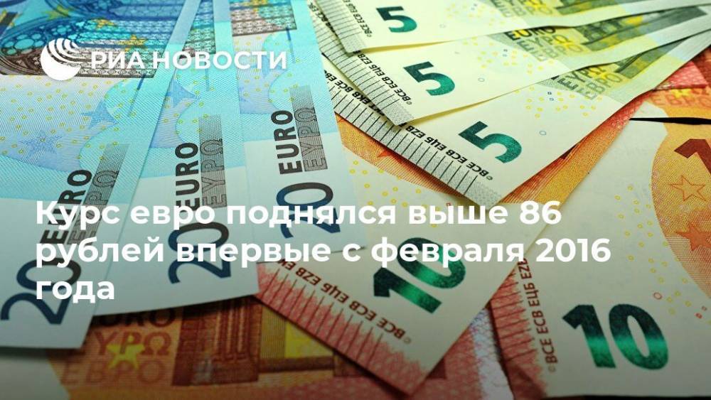 Курс евро поднялся выше 86 рублей впервые с февраля 2016 года - ria.ru - Москва