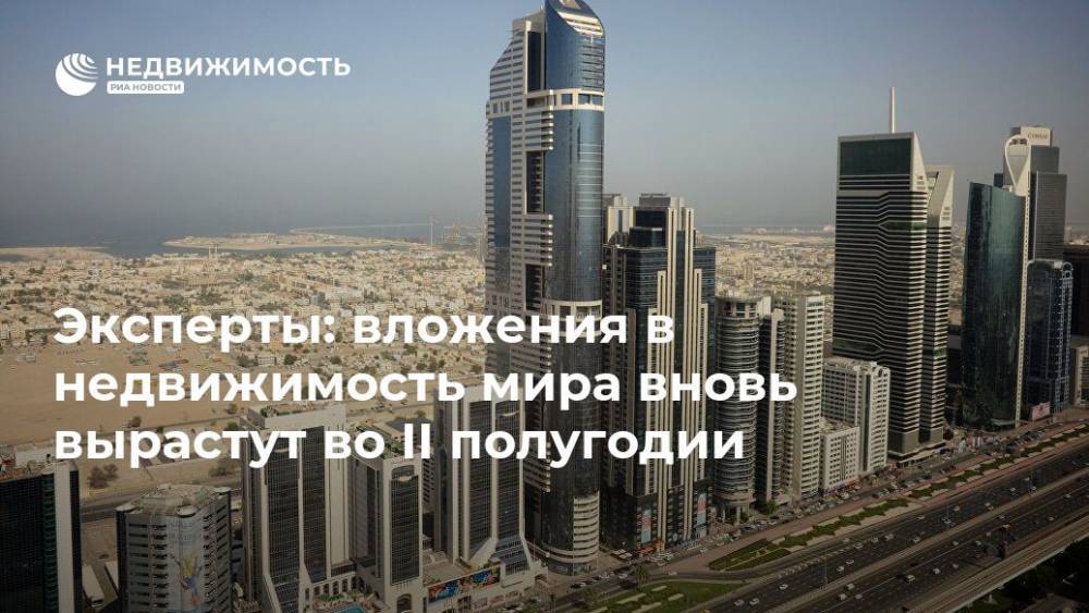 Эксперты: вложения в недвижимость мира вновь вырастут во II полугодии - realty.ria.ru - Москва