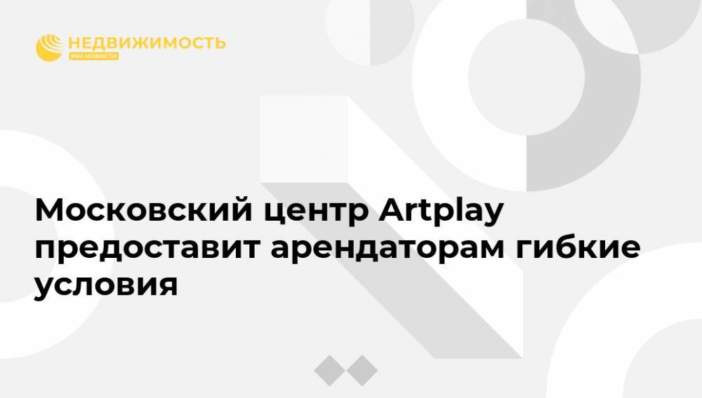 Московский центр Artplay предоставит арендаторам гибкие условия - realty.ria.ru - Москва