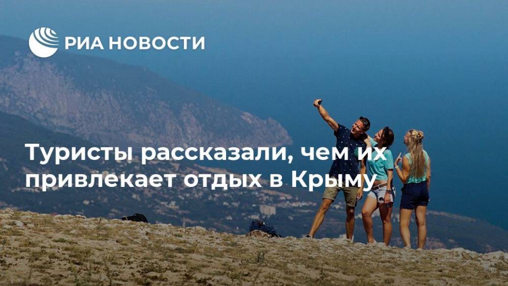 Туристы рассказали, чем их привлекает отдых в Крыму - ria.ru - Москва - Крым