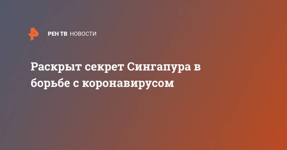 Раскрыт секрет Сингапура в борьбе с коронавирусом - ren.tv - Сингапур - Республика Сингапур