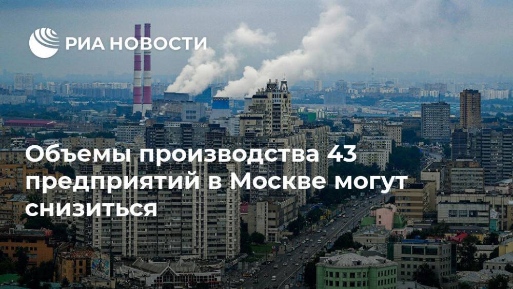 Объемы производства 43 предприятий в Москве могут снизиться - ria.ru - Москва