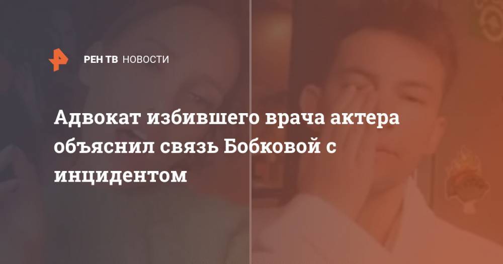 Кирилл Емельянов - Адвокат избившего врача актера объяснил связь Бобковой с инцидентом - ren.tv - Москва