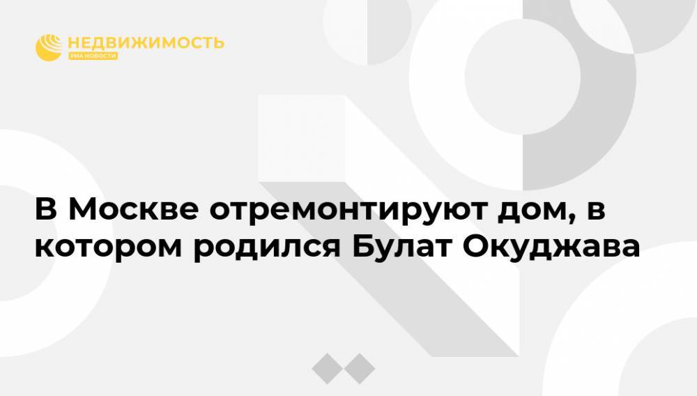 Булат Окуджава - В Москве отремонтируют дом, в котором родился Булат Окуджава - realty.ria.ru - Москва