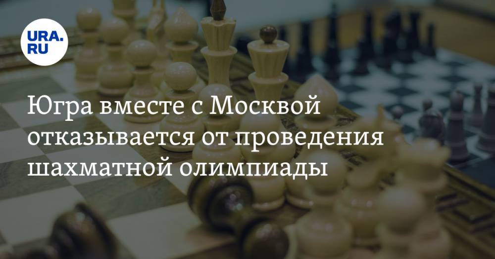 Наталья Комарова - Югра вместе с Москвой отказывается от проведения шахматной олимпиады - ura.news - Москва - Югра