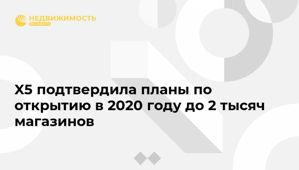 Игорь Шехтерман - X5 подтвердила планы по открытию в 2020 году до 2 тысяч магазинов - realty.ria.ru - Москва