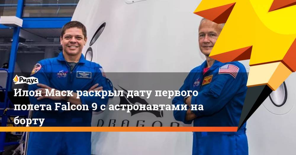 Илон Маск - Роберт Бенкен - Илон Маск раскрыл дату первого полета Falcon 9 с астронавтами на борту - ridus.ru - шт.Флорида