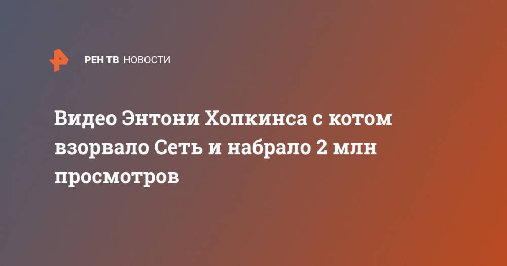 Энтони Хопкинс - Видео Энтони Хопкинса с котом взорвало Сеть и набрало 2 млн просмотров - ren.tv