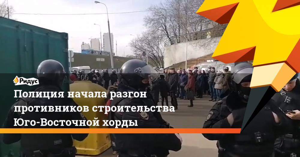 Полиция начала разгон противников строительства Юго-Восточной хорды - ridus.ru - район Москворечье-Сабуровое