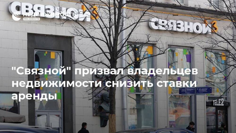 "Связной" призвал владельцев недвижимости снизить ставки аренды - realty.ria.ru - Москва - Россия