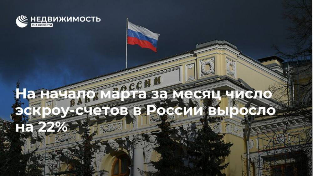 На начало марта за месяц число эскроу-счетов в России выросло на 22% - realty.ria.ru - Москва - Россия