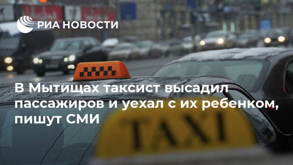 В Мытищах таксист высадил пассажиров и уехал с их ребенком, пишут СМИ - ria.ru - Москва - Московская обл.