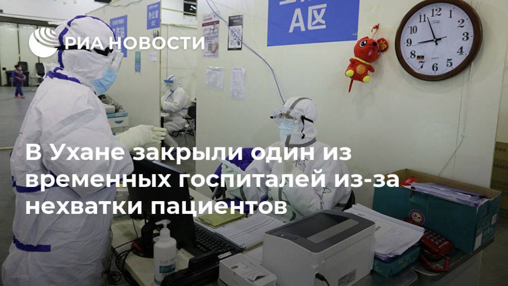 В Ухане закрыли один из временных госпиталей из-за нехватки пациентов - ria.ru - Китай - Ухань