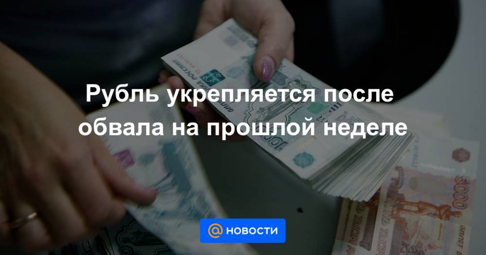 Рубль укрепляется после обвала на прошлой неделе - news.mail.ru
