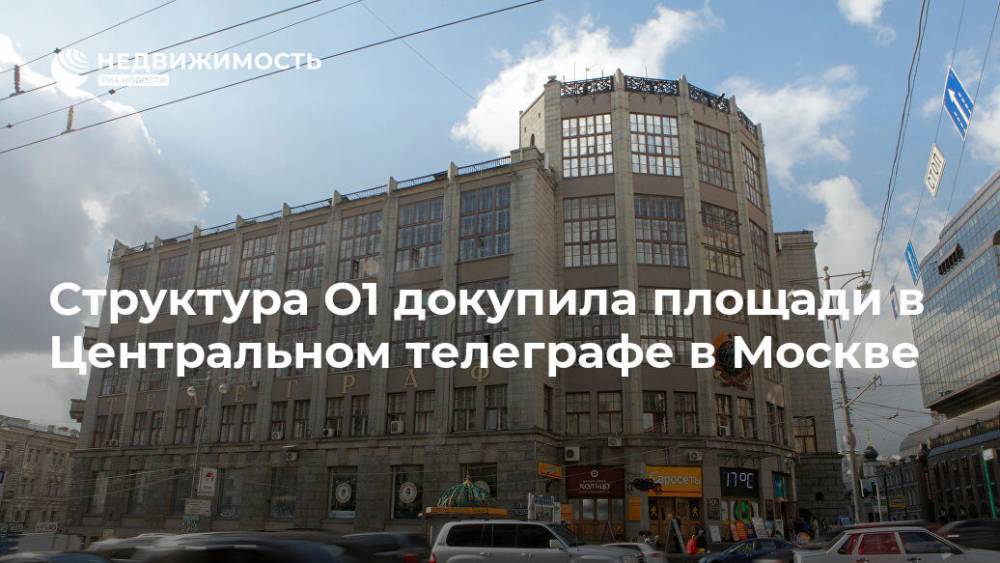 Структура О1 докупила площади в Центральном телеграфе в Москве - realty.ria.ru - Москва - Россия