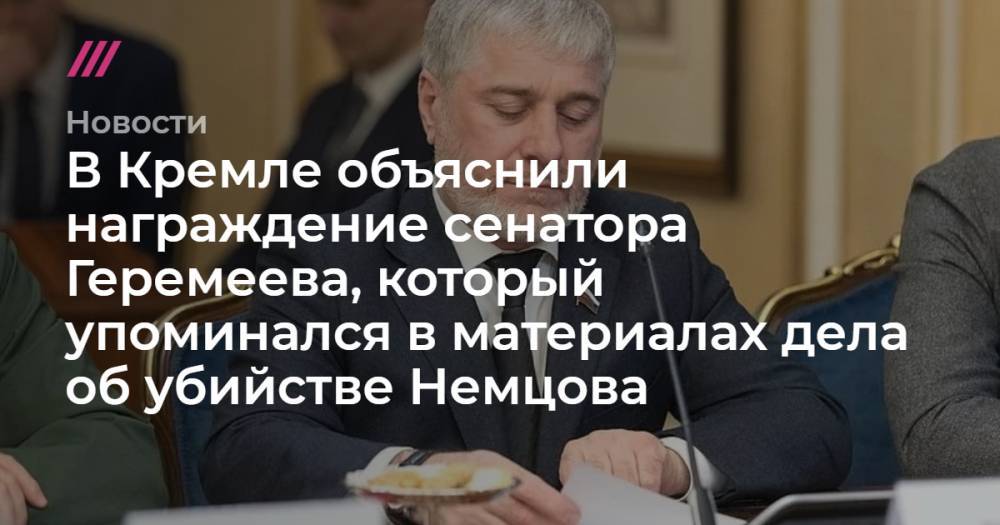 В Кремле объяснили награждение сенатора Геремеева, который упоминался в материалах дела об убийстве Немцова - tvrain.ru