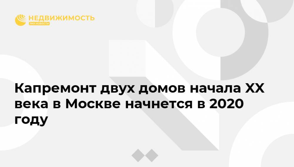 Капремонт двух домов начала XX века в Москве начнется в 2020 году - realty.ria.ru - Москва