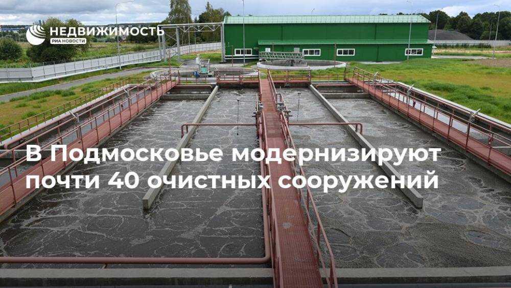 В Подмосковье модернизируют почти 40 очистных сооружений - realty.ria.ru - Москва - Московская обл.