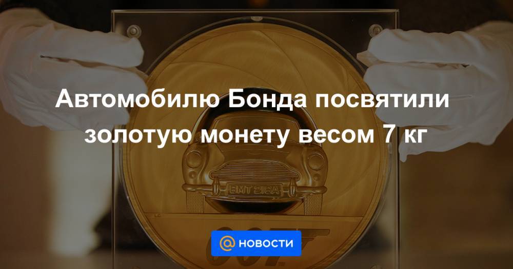 Елизавета II - Джеймс Бонд - Анна Лысенко - Автомобилю Бонда посвятили золотую монету весом 7 кг - news.mail.ru - Англия