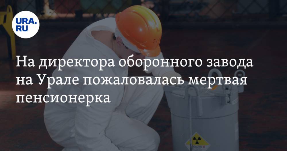 Владимир Путин - На директора оборонного завода на Урале пожаловалась мертвая пенсионерка - ura.news - Челябинская обл. - Озерск